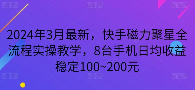 2024年3月最新，快手磁力聚星全流程实操教学，8台手机日均收益稳定100~200元【揭秘】-七七项目网