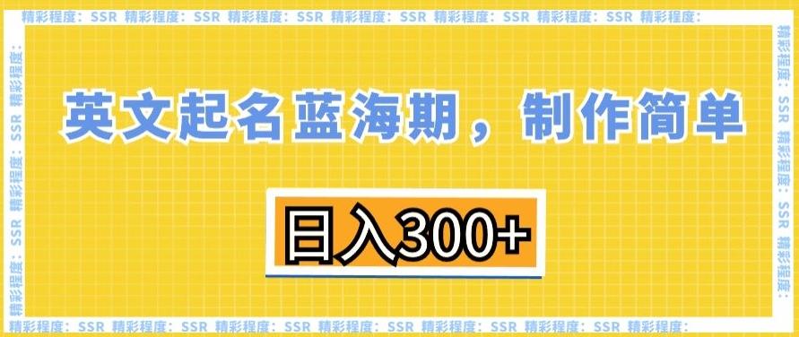 英文起名蓝海期，制作简单，日入300+【揭秘】-七七项目网