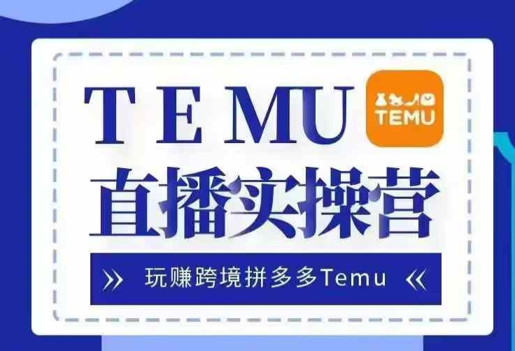 Temu直播实战营，玩赚跨境拼多多Temu，国内电商卷就出海赚美金-七七项目网