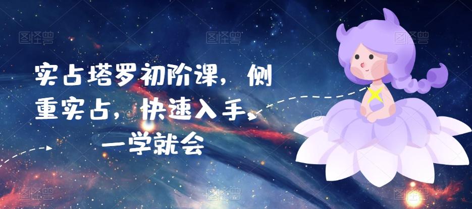 实占塔罗初阶课，侧重实占，快速入手，一学就会-七七项目网