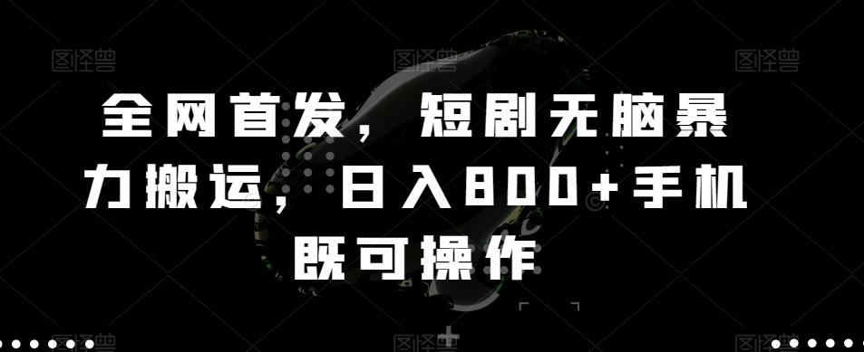 全网首发，短剧无脑暴力搬运，日入800+手机既可操作-七七项目网
