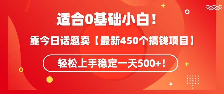靠今日话题玩法卖【最新450个搞钱玩法合集】，轻松上手稳定一天500+【揭秘】-七七项目网