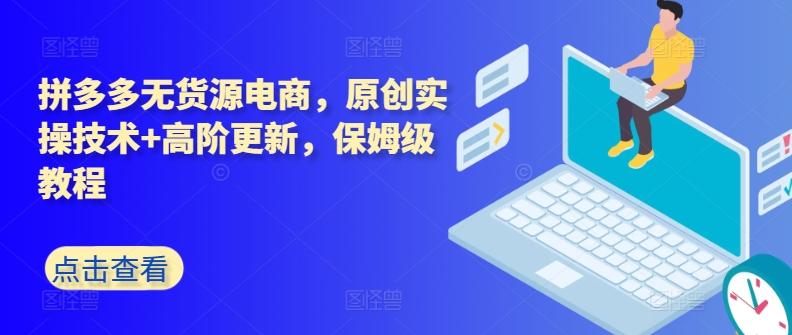 拼多多无货源电商，原创实操技术+高阶更新，保姆级教程-七七项目网