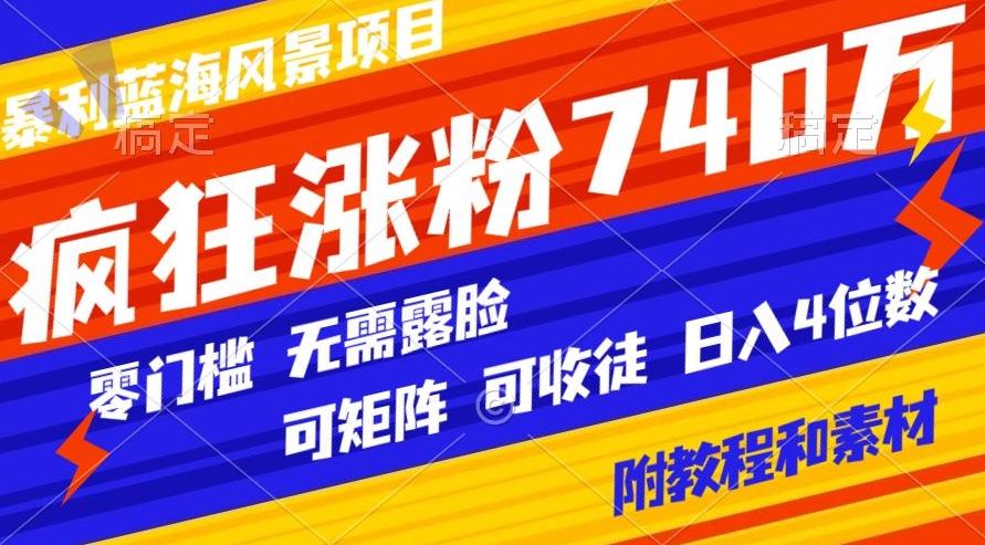 暴利蓝海风景项目疯狂涨粉740w，0门槛，无需露脸，可矩阵，可收徒，日入4位数【附教程和素材】-七七项目网