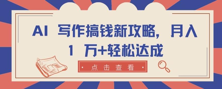 AI 写作搞钱新攻略，月入 1 万+轻松达成【揭秘】-七七项目网
