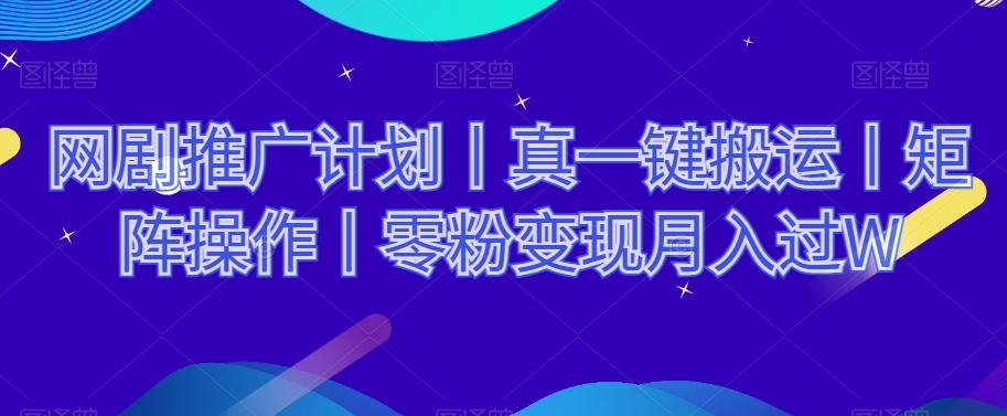 网剧推广计划丨真一键搬运丨矩阵操作丨零粉变现月入过W-七七项目网