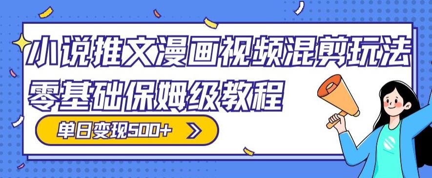 小说推文漫画视频混剪玩法，零基础保姆级教程，单日变现500+-七七项目网