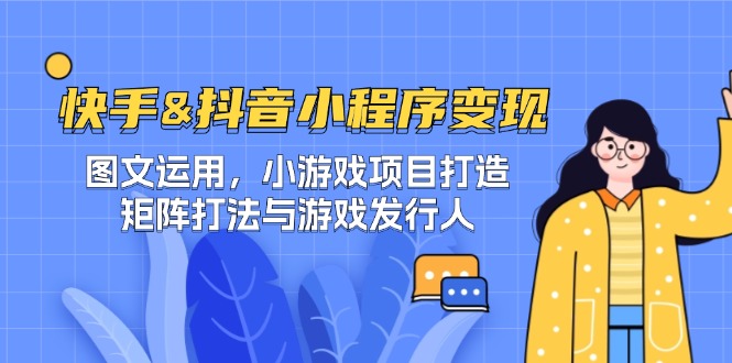快手&抖音-小程序变现 图文运用/小游戏项目打造/矩阵打法与游戏发行人-七七项目网