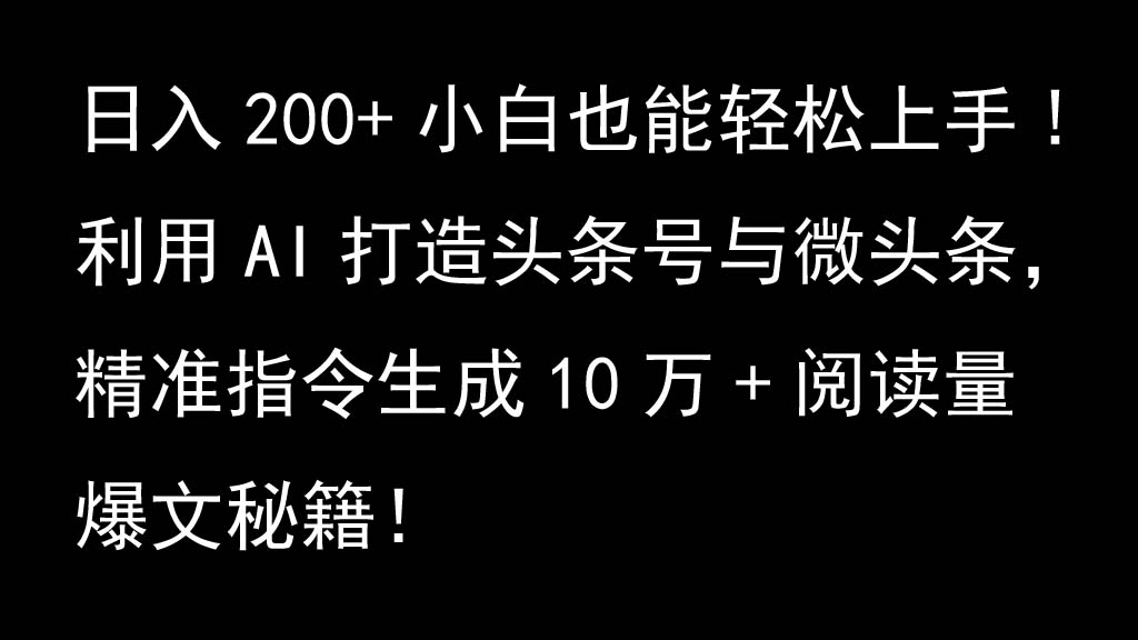 利用AI打造头条号与微头条，精准指令生成10万+阅读量爆文秘籍！日入200+小白也能轻…-七七项目网