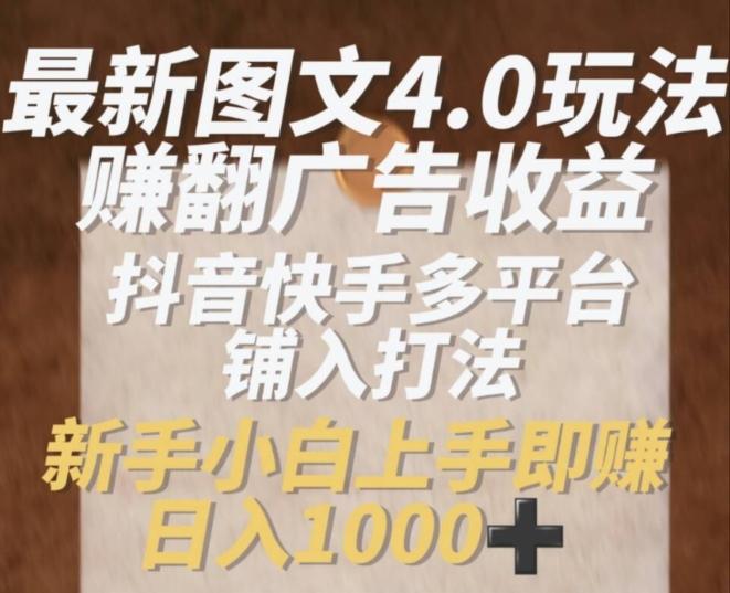 最新图文4.0玩法赚翻广告收益，抖音快手多平台铺入打法，新手小自上手即赚入1k【揭秘】-七七项目网