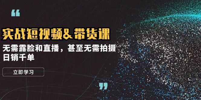 实战短视频&带货课，无需露脸和直播，甚至无需拍摄，日销千单-七七项目网