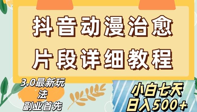 抖音热门赛道动漫片段详细制作课程，小白日入500+【揭秘】-七七项目网