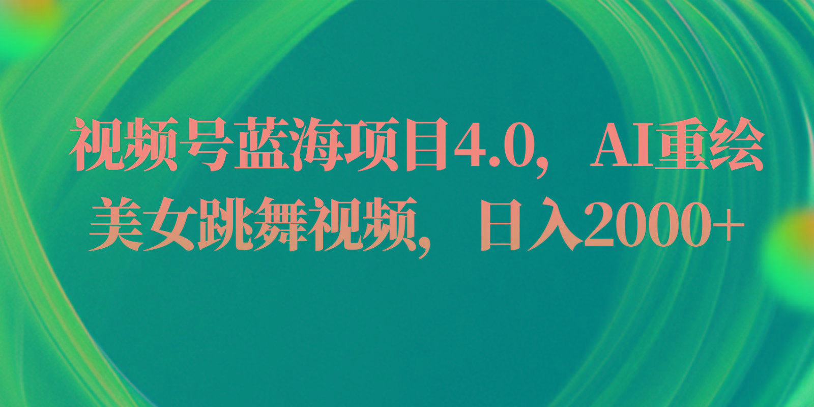 视频号蓝海项目4.0和拓展玩法，AI重绘美女跳舞视频，日入2000+-七七项目网
