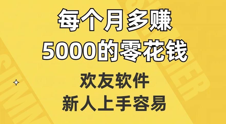 欢友软件，新人上手容易，每个月多赚5000的零花钱【揭秘】-七七项目网