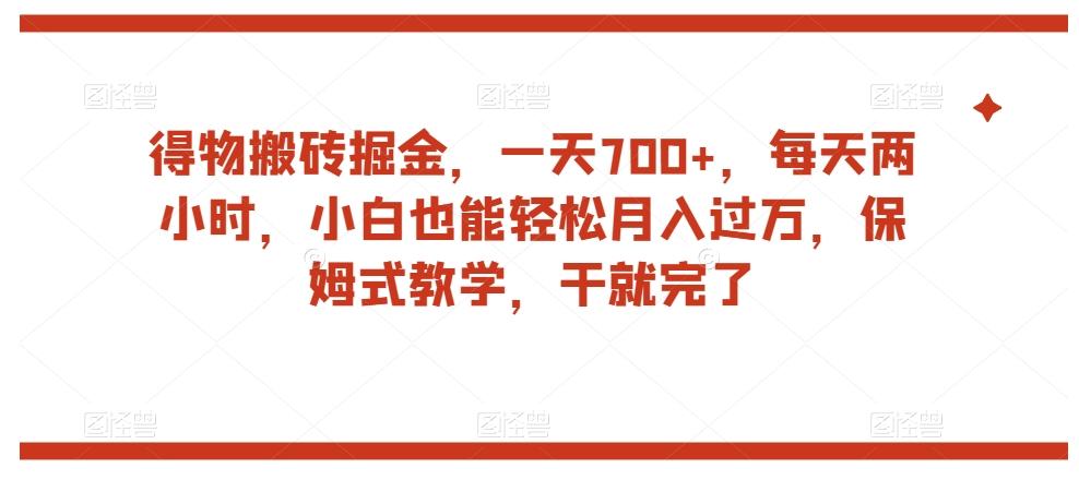得物搬砖掘金，一天700+，每天两小时，小白也能轻松月入过万，保姆式教学，干就完了-七七项目网