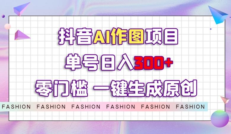 抖音AI作图项目，0门槛单号日入300+，一键生成原创图文【揭秘】-七七项目网