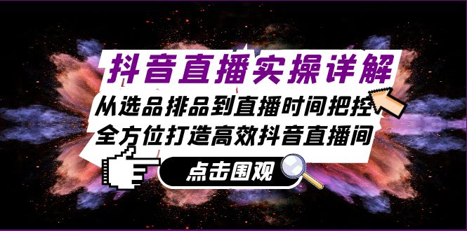 抖音直播实操详解：从选品排品到直播时间把控，全方位打造高效抖音直播间-七七项目网