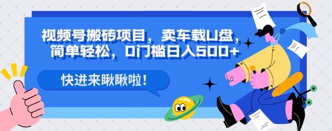 视频号搬砖项目，卖车载U盘，简单轻松，0门槛日入500+-七七项目网