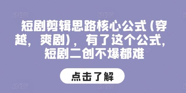 短剧剪辑思路核心公式(穿越，爽剧)，有了这个公式，短剧二创不爆都难-七七项目网