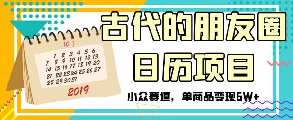 古代的朋友圈日历项目，小众赛道，单商品变现6W+【揭秘】-七七项目网