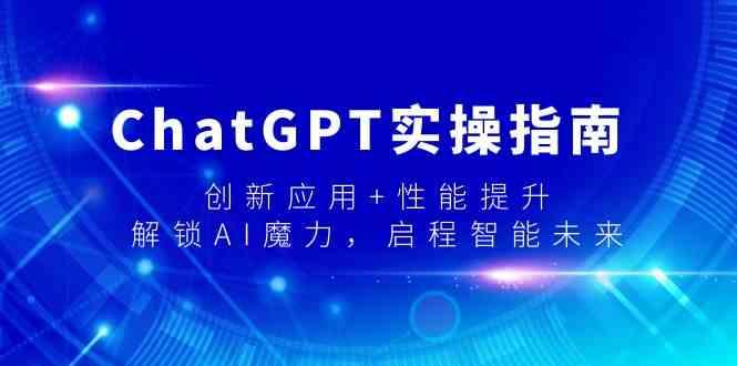 ChatGPT实操指南，创新应用+性能提升，解锁AI魔力，启程智能未来-七七项目网