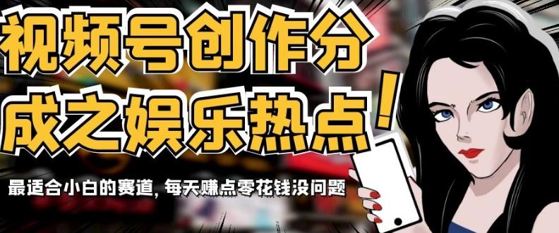 视频号创作分成之娱乐热点，最适合小白的赛道，每天赚点零花钱没问题【揭秘】-七七项目网