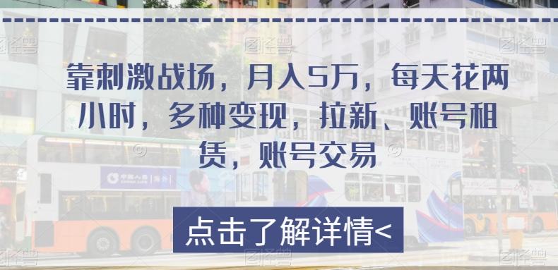 靠刺激战场，月入5万，每天花两小时，多种变现，拉新、账号租赁，账号交易-七七项目网