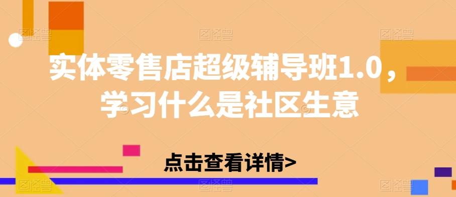 实体零售店超级辅导班1.0，学习什么是社区生意-七七项目网