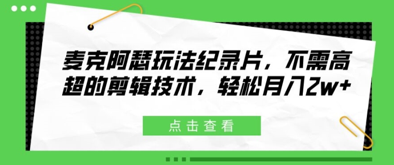 麦克阿瑟玩法纪录片，不需高超的剪辑技术，轻松月入2w+【揭秘】-七七项目网