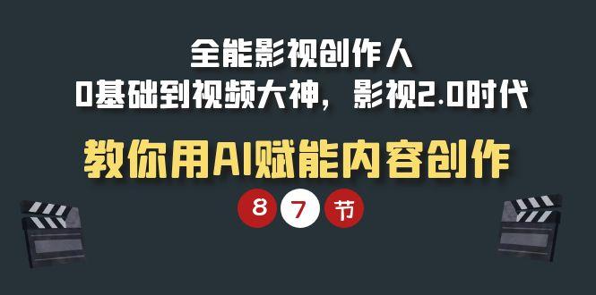 (9543期)全能-影视 创作人，0基础到视频大神，影视2.0时代，教你用AI赋能内容创作-七七项目网