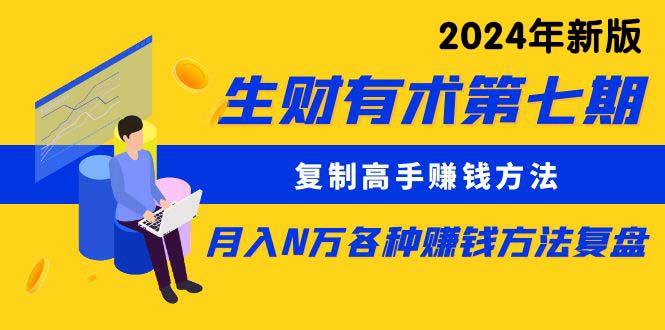 生财有术第七期：复制高手赚钱方法 月入N万各种方法复盘(更新24年0417-七七项目网