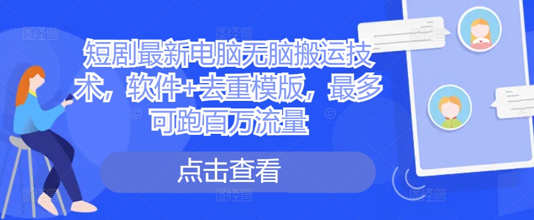 短剧最新电脑无脑搬运技术，软件+去重模版，最多可跑百万流量-七七项目网