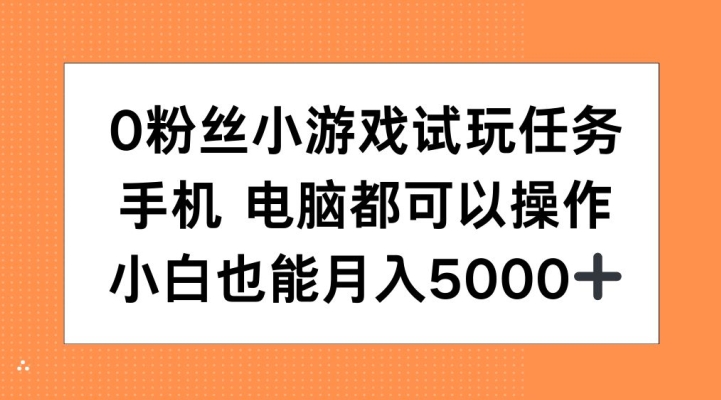 0粉丝小游戏试玩任务，手机电脑都可以操作，小白也能月入5000+【揭秘】-七七项目网
