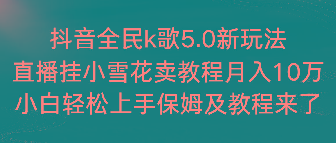 抖音全民k歌5.0新玩法，直播挂小雪花卖教程月入10万，小白轻松上手，保…-七七项目网
