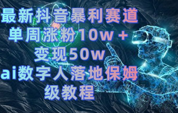 最新抖音暴利赛道，单周涨粉10w＋变现50w的ai数字人落地保姆级教程【揭秘】-七七项目网