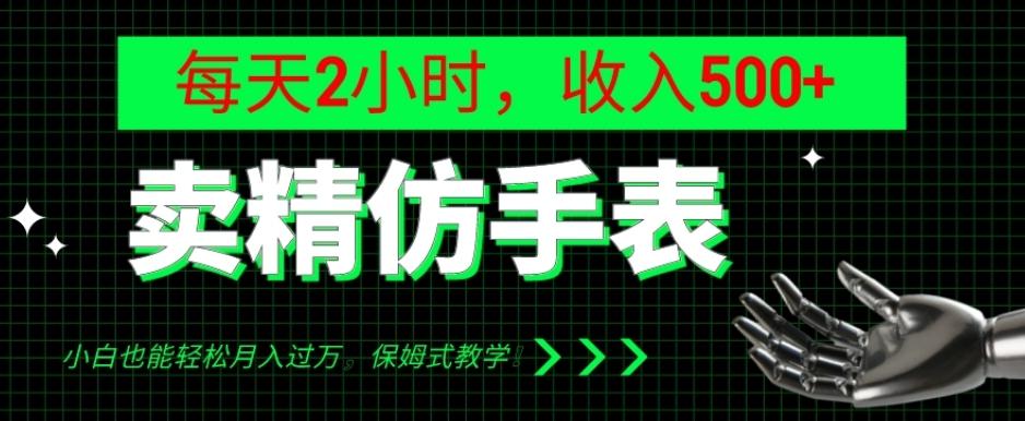 卖精仿手表，每天2小时，收入500+，小白也能轻松月入过万，保姆式教学！-七七项目网
