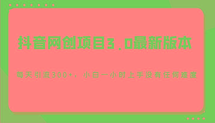 抖音网创项目3.0最新版本，每天引流300+，小白一小时上手没有任何难度-七七项目网