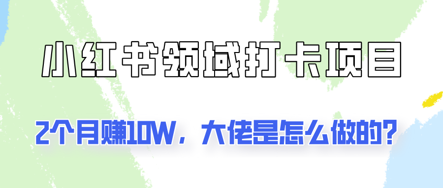 通过小红书领域打卡项目2个月赚10W，大佬是怎么做的？-七七项目网