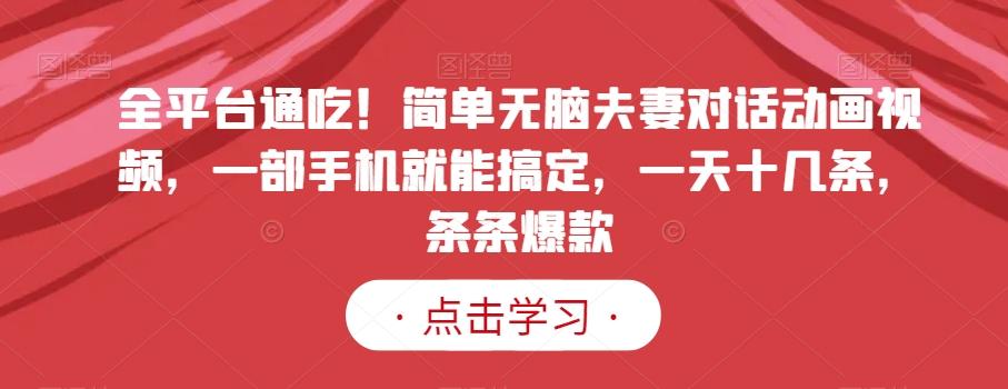 全平台通吃！简单无脑夫妻对话动画视频，一部手机就能搞定，一天十几条，条条爆款【揭秘】-七七项目网