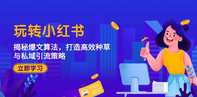 玩转小红书：揭秘爆文算法，打造高效种草与私域引流策略-七七项目网
