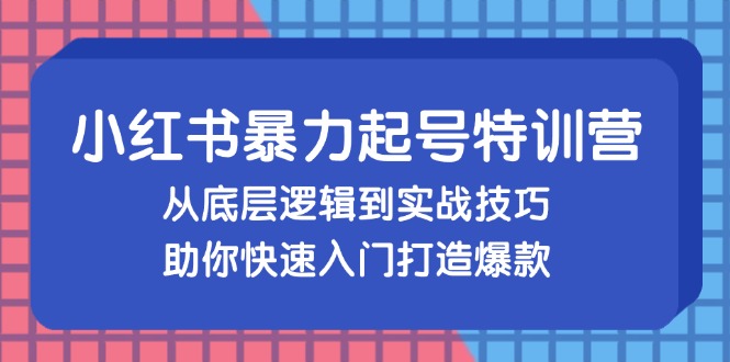 小红书暴力起号训练营，从底层逻辑到实战技巧，助你快速入门打造爆款-七七项目网