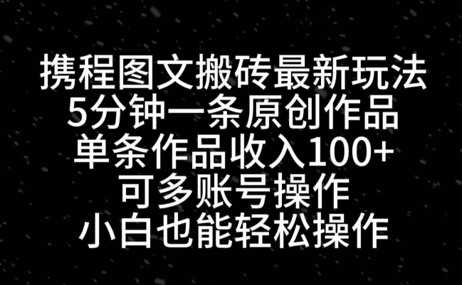 携程图文搬砖最新玩法，5分钟一条原创作品，单条作品收入100+-七七项目网