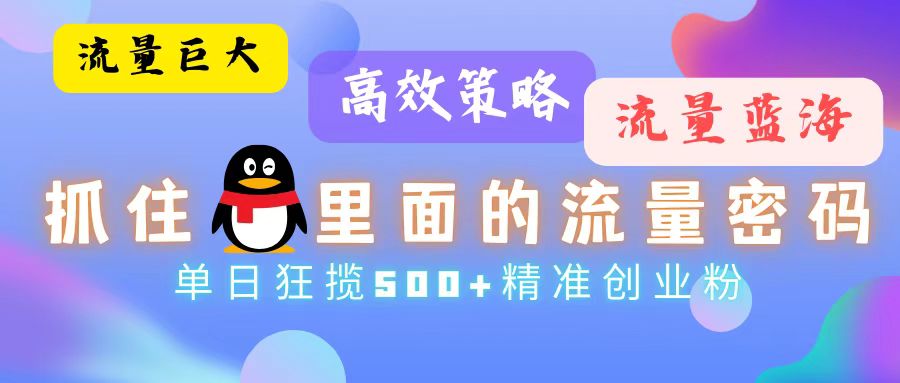 流量蓝海，抓住QQ里面的流量密码！高效策略，单日狂揽500+精准创业粉-七七项目网