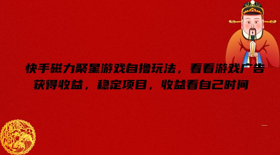 快手磁力聚星游戏自撸玩法，看看游戏广告获得收益，稳定项目，收益看自己时间【揭秘】-七七项目网