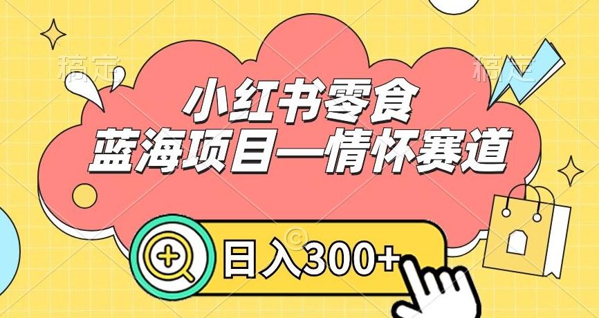 小红书零食蓝海项目—情怀赛道，0门槛，日入300+【揭秘】-七七项目网