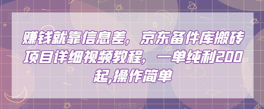 赚钱就靠信息差，京东备件库搬砖项目详细视频教程，一单纯利200，操作简单【揭秘】-七七项目网