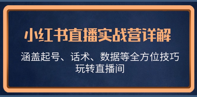 小红书直播实战营详解，涵盖起号、话术、数据等全方位技巧，玩转直播间-七七项目网