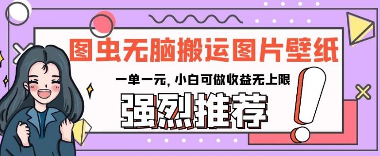 图虫无脑搬运图片壁纸，一单一元，小白可做收益无上限【揭秘】-七七项目网