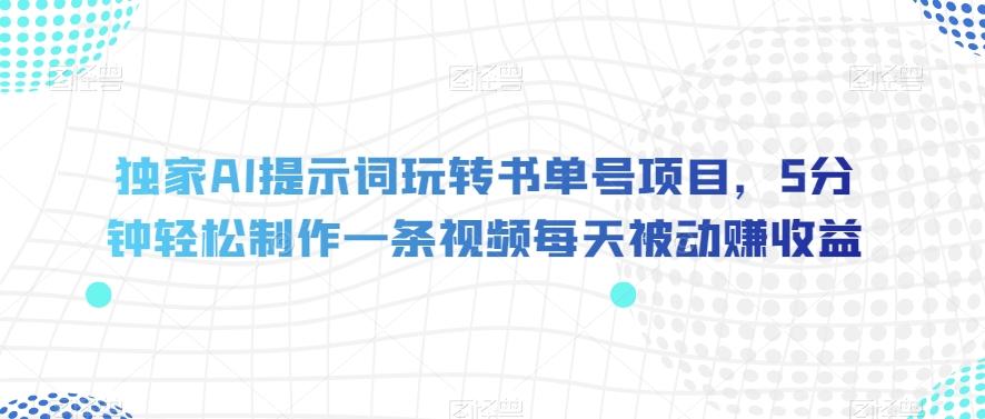独家AI提示词玩转书单号项目，5分钟轻松制作一条视频每天被动赚收益【揭秘】-七七项目网