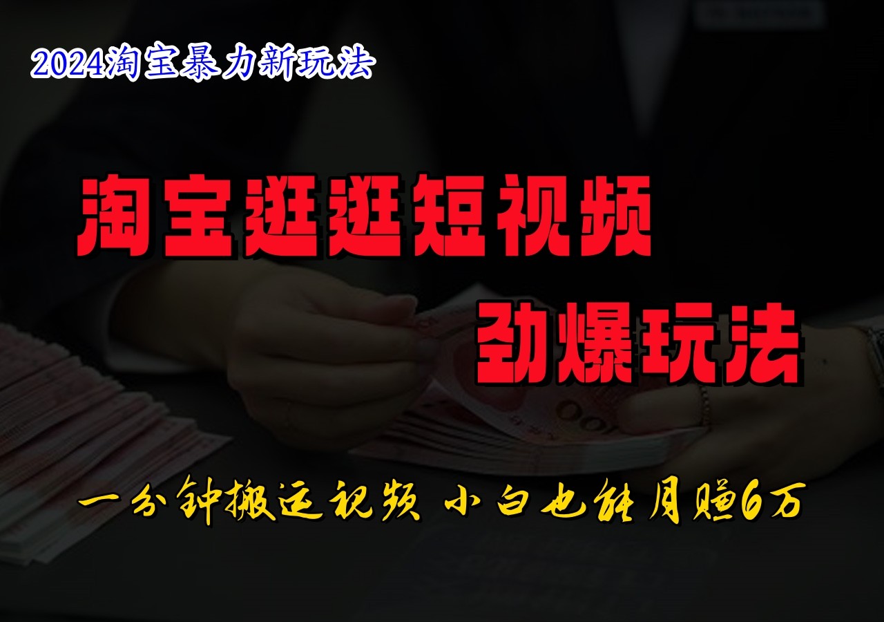 淘宝逛逛短视频劲爆玩法，只需一分钟搬运视频，小白也能日入500+-七七项目网